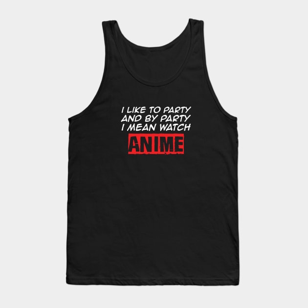 I Like To Party And By Party I Mean Watch Anime Tank Top by monolusi